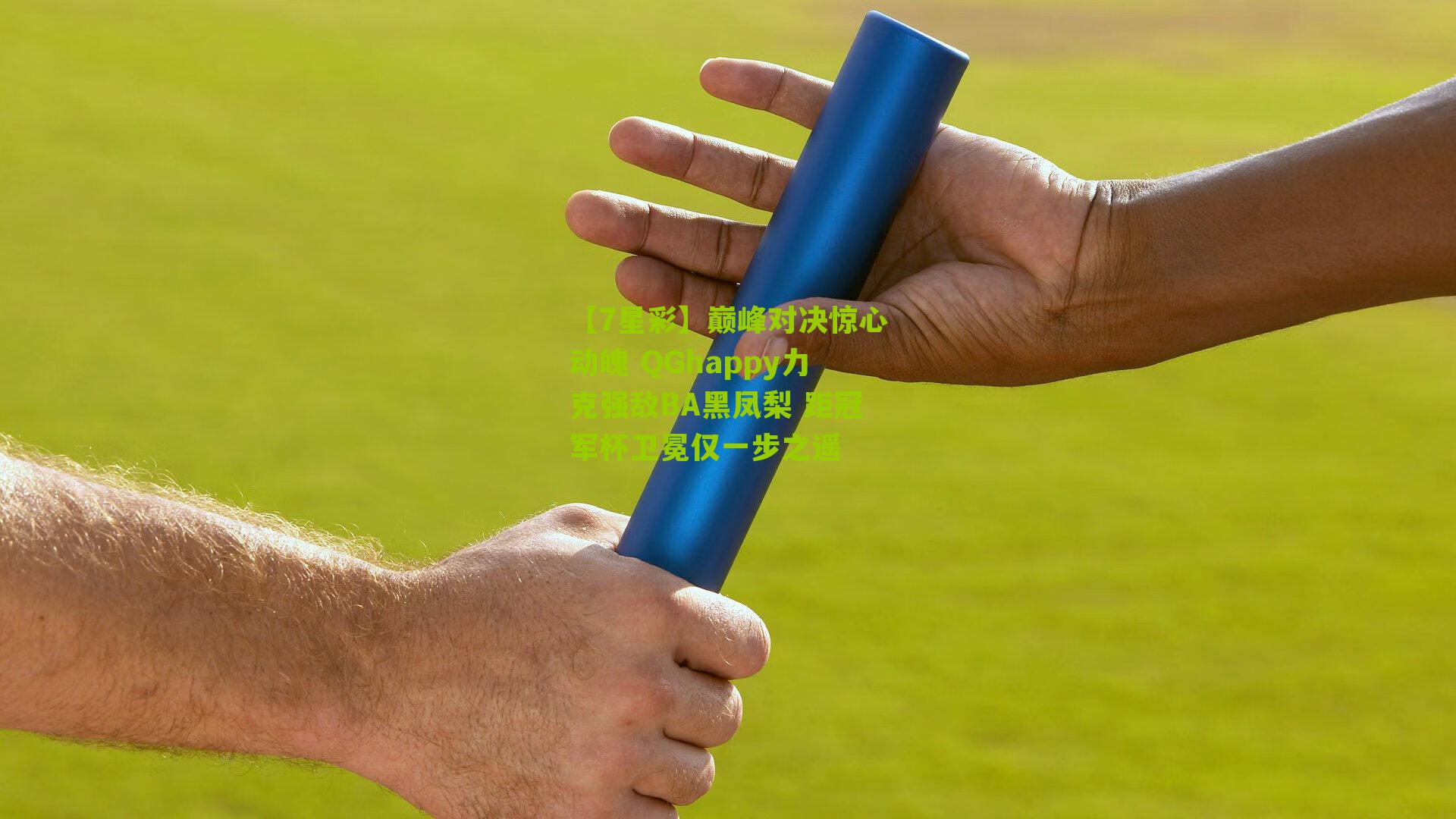 【7星彩】巅峰对决惊心动魄 QGhappy力克强敌BA黑凤梨 距冠军杯卫冕仅一步之遥