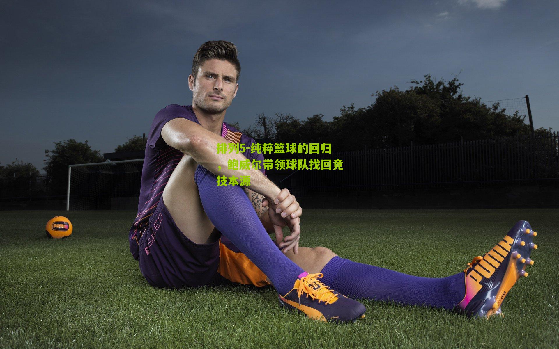排列5-纯粹篮球的回归，鲍威尔带领球队找回竞技本源
