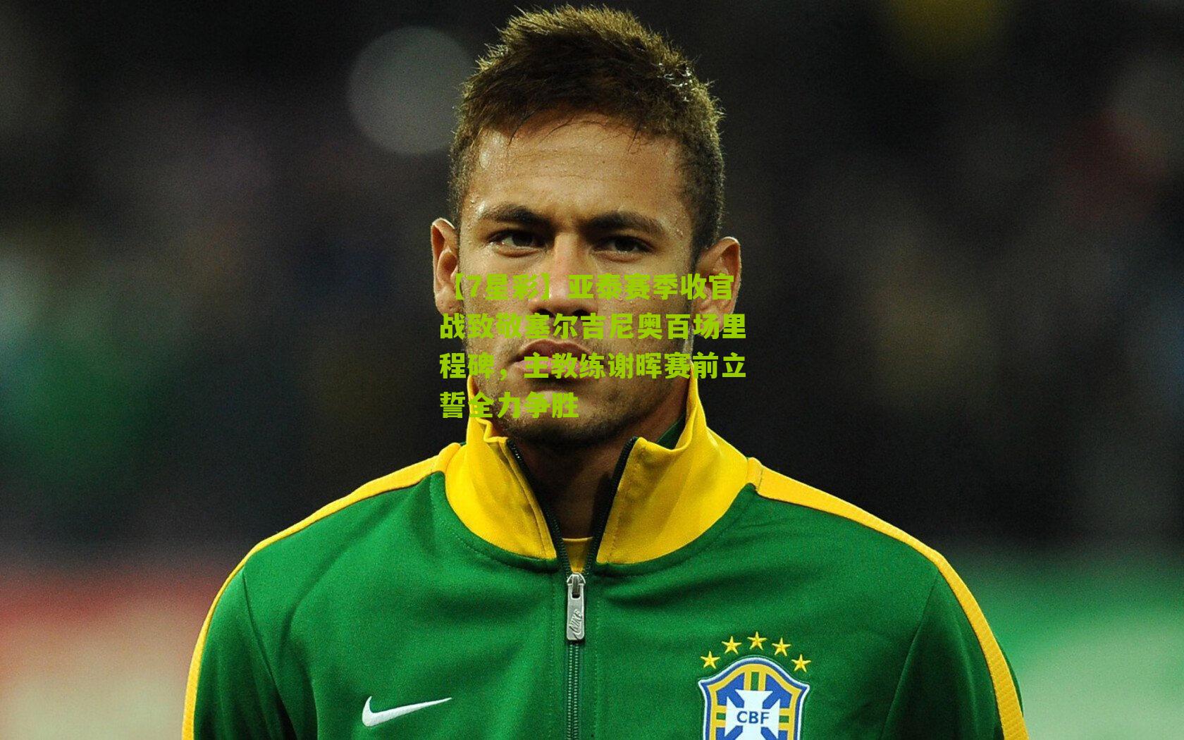 【7星彩】亚泰赛季收官战致敬塞尔吉尼奥百场里程碑，主教练谢晖赛前立誓全力争胜