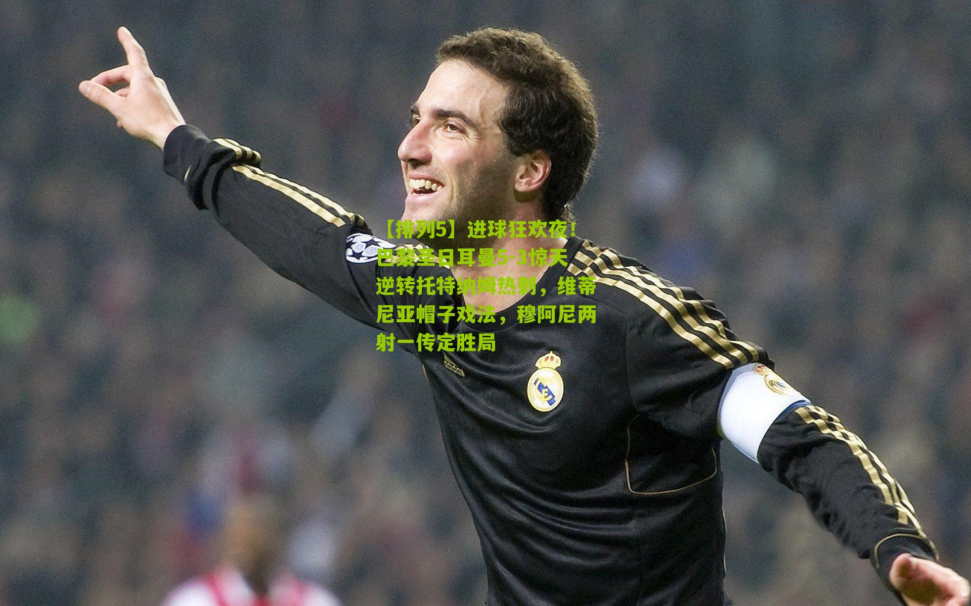 【排列5】进球狂欢夜！巴黎圣日耳曼5-3惊天逆转托特纳姆热刺，维蒂尼亚帽子戏法，穆阿尼两射一传定胜局