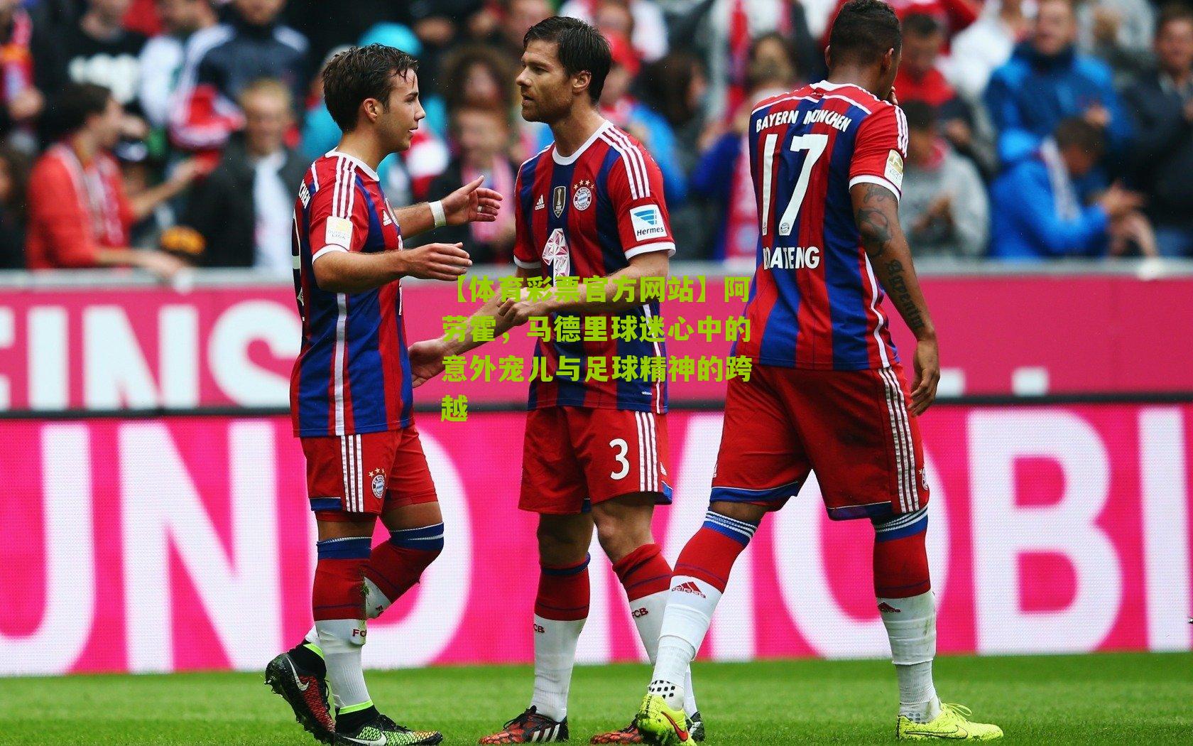 【体育彩票官方网站】阿劳霍，马德里球迷心中的意外宠儿与足球精神的跨越