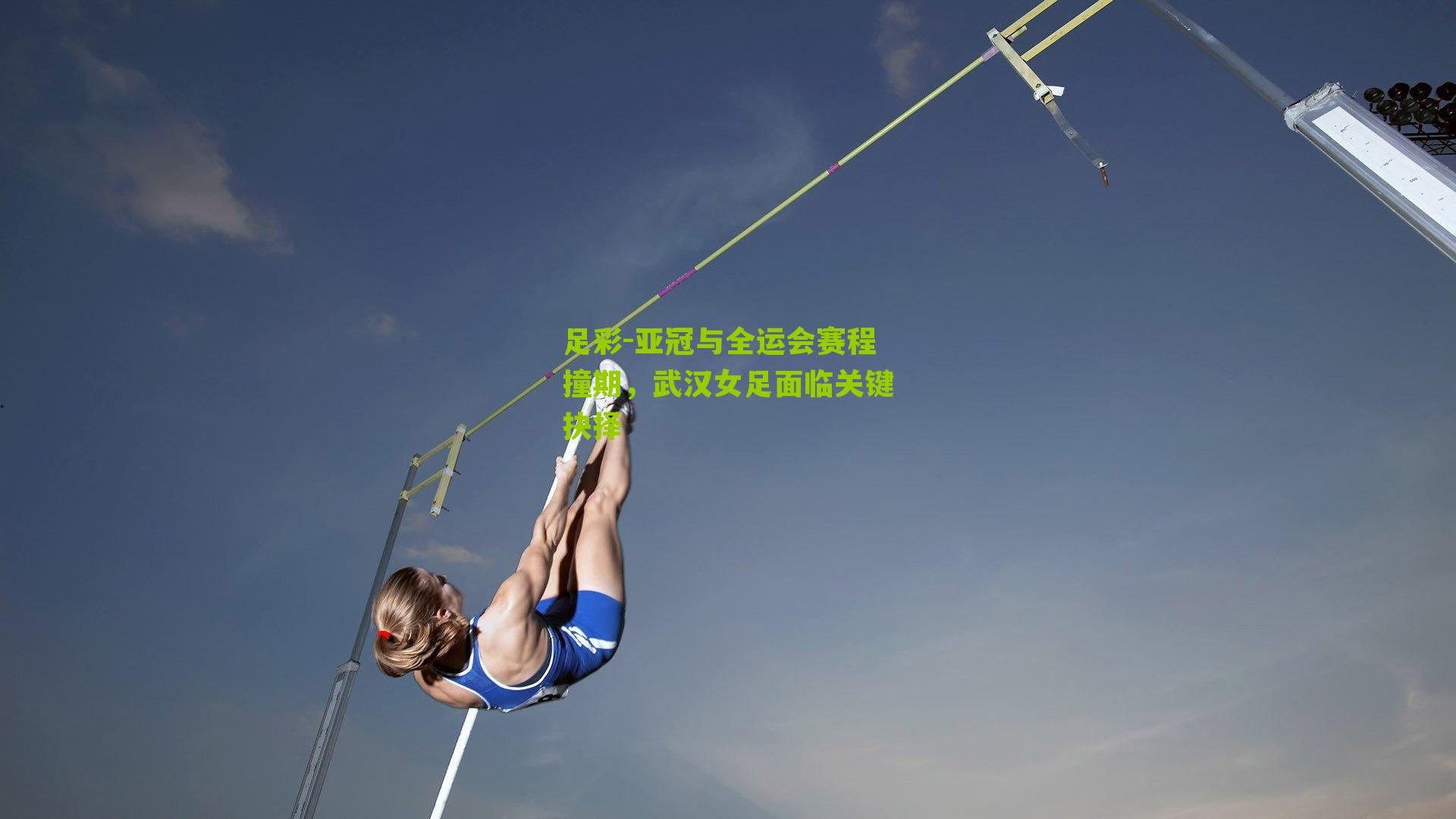 足彩-亚冠与全运会赛程撞期，武汉女足面临关键抉择