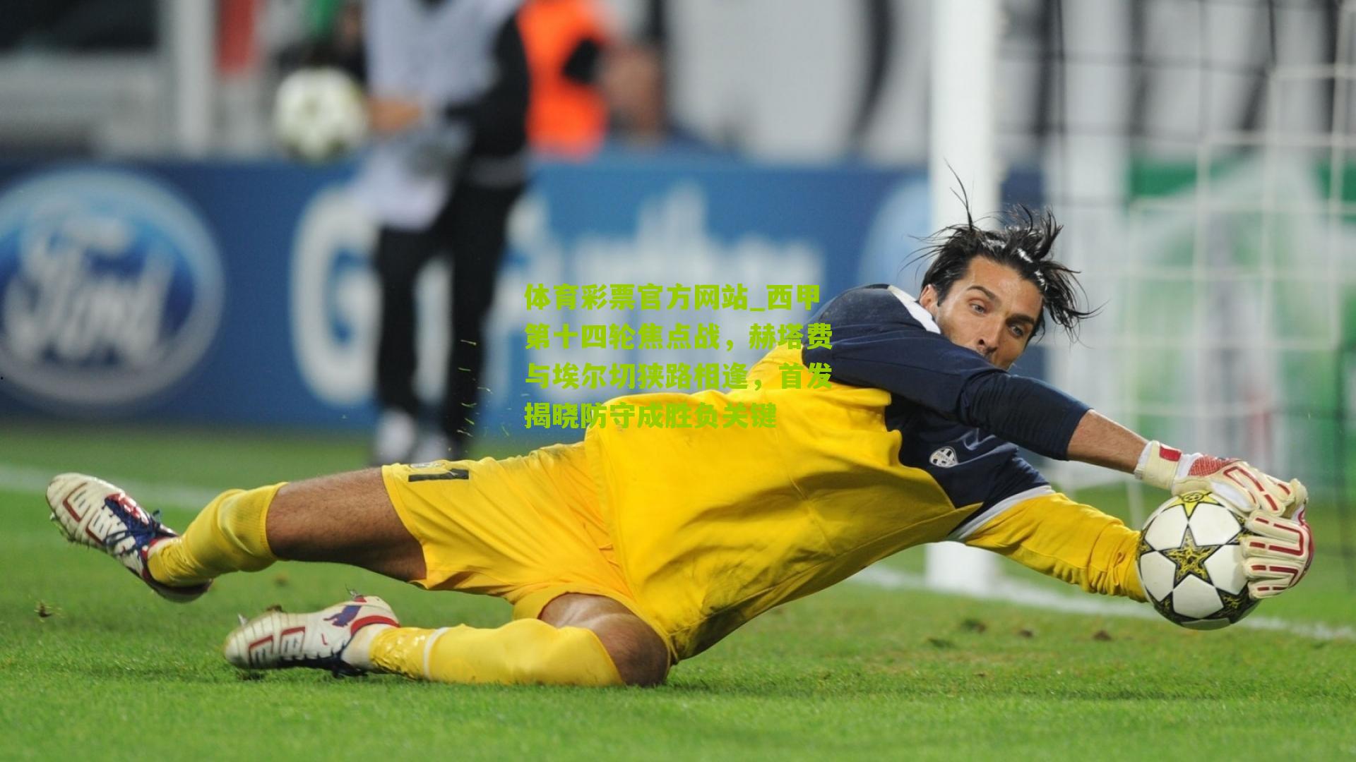 体育彩票官方网站_西甲第十四轮焦点战，赫塔费与埃尔切狭路相逢，首发揭晓防守成胜负关键