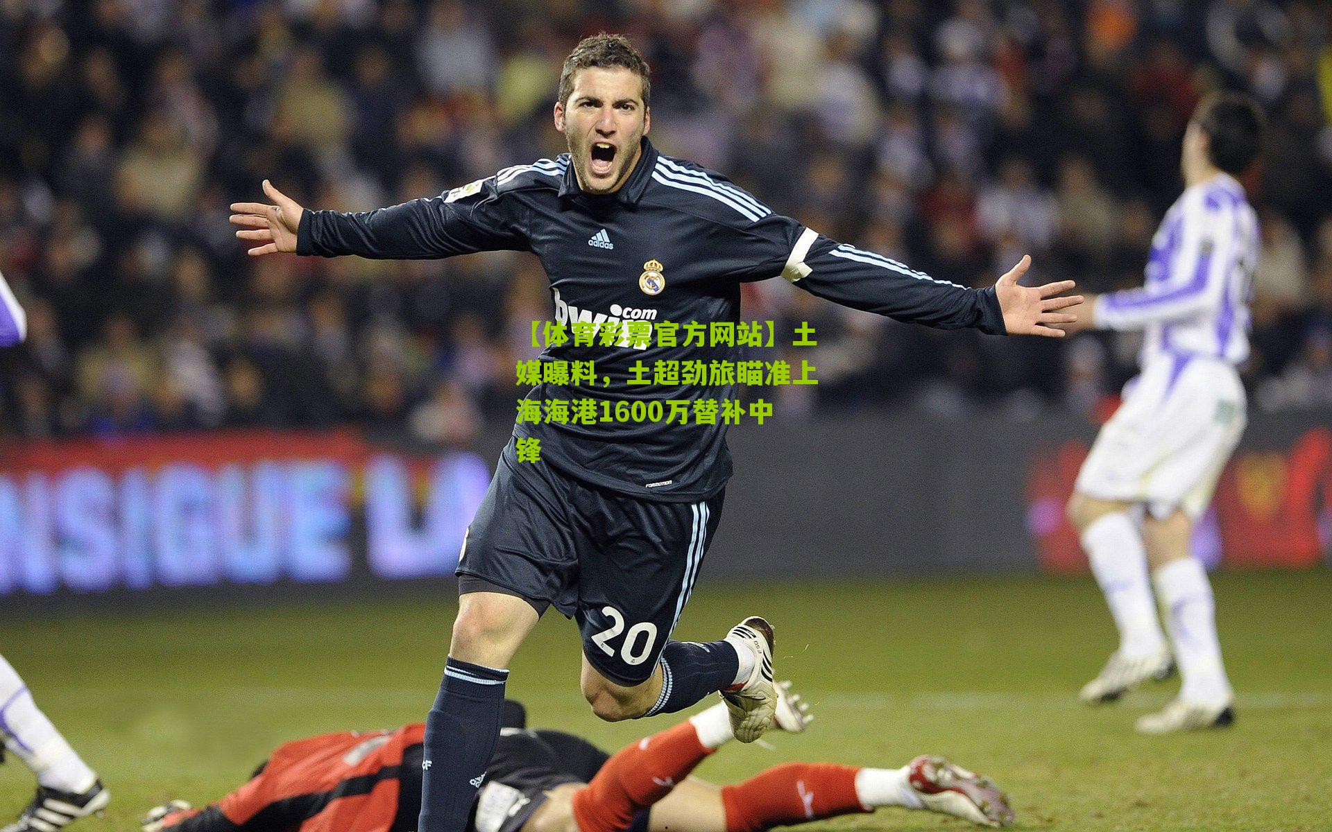 【体育彩票官方网站】土媒曝料，土超劲旅瞄准上海海港1600万替补中锋