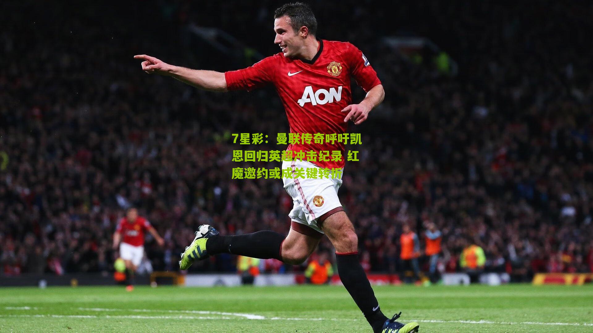 7星彩：曼联传奇呼吁凯恩回归英超冲击纪录 红魔邀约或成关键转折