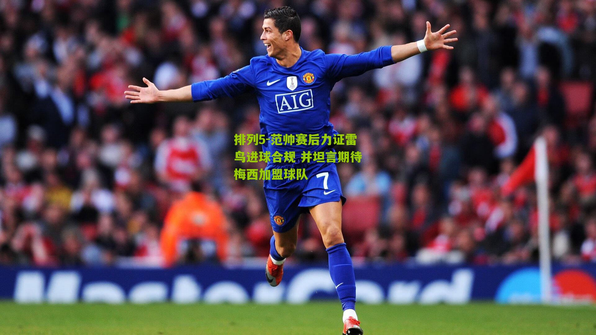 范帅赛后力证雷鸟进球合规 并坦言期待梅西加盟球队