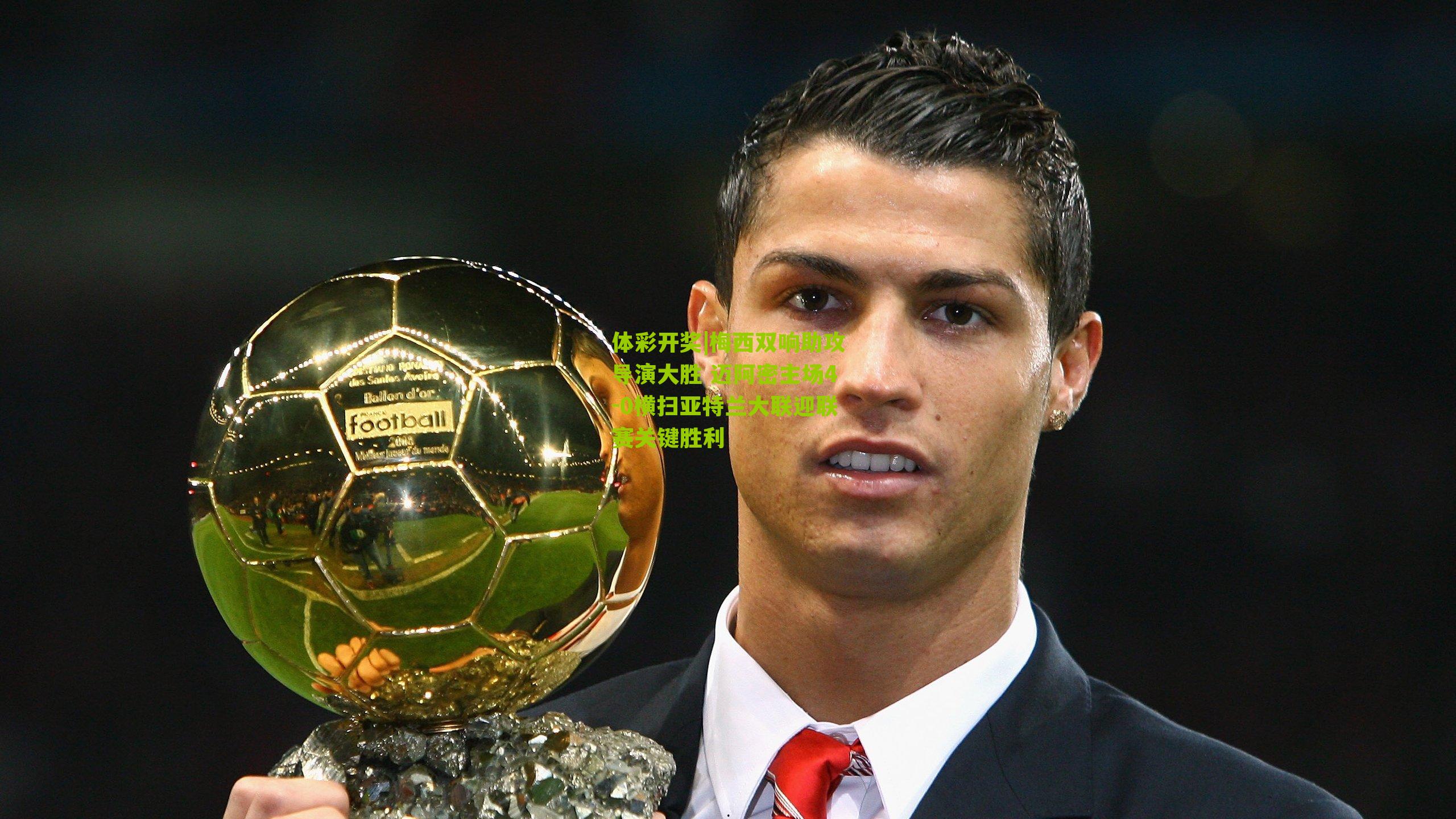 体彩开奖|梅西双响助攻导演大胜 迈阿密主场4-0横扫亚特兰大联迎联赛关键胜利