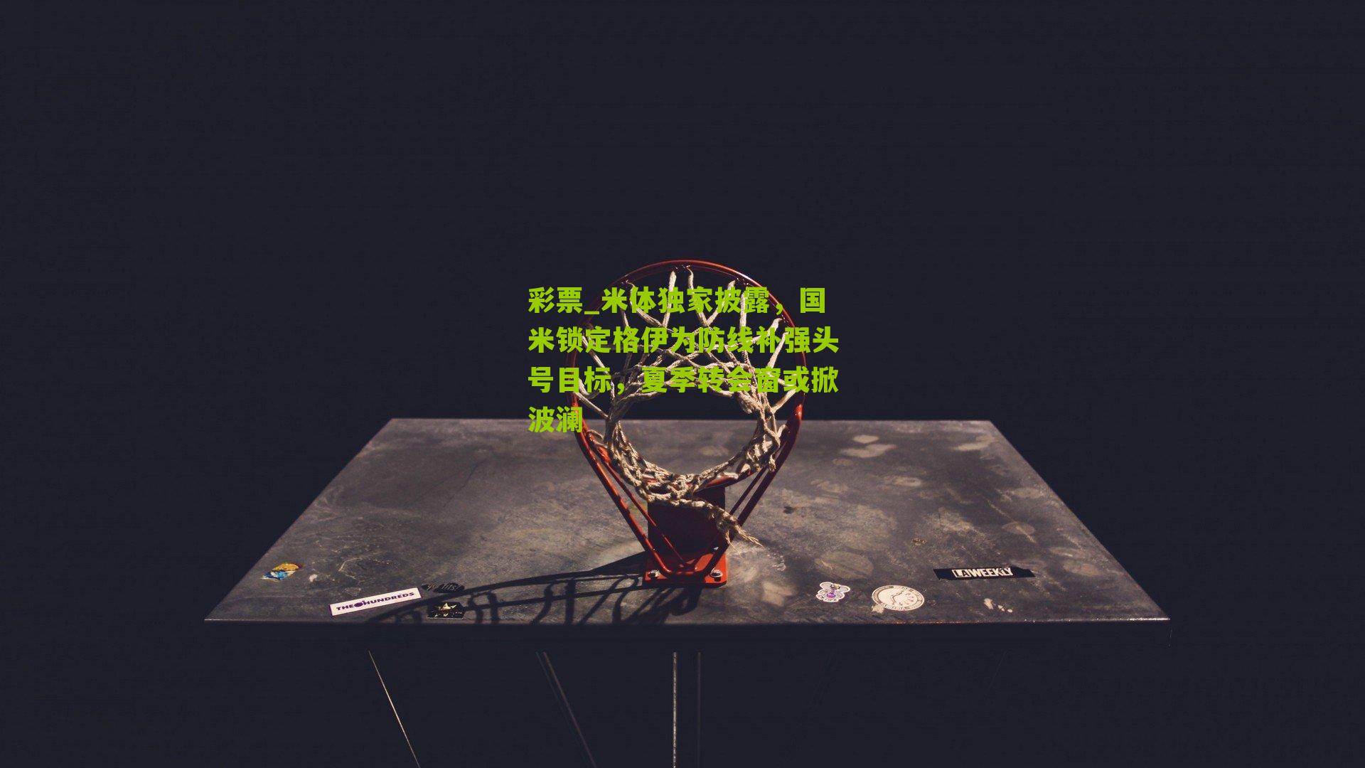 彩票_米体独家披露，国米锁定格伊为防线补强头号目标，夏季转会窗或掀波澜