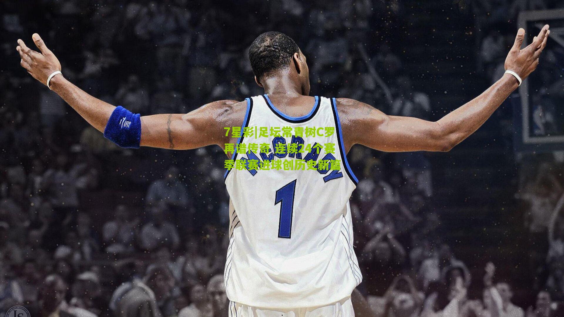 7星彩|足坛常青树C罗再谱传奇 连续24个赛季联赛进球创历史新篇