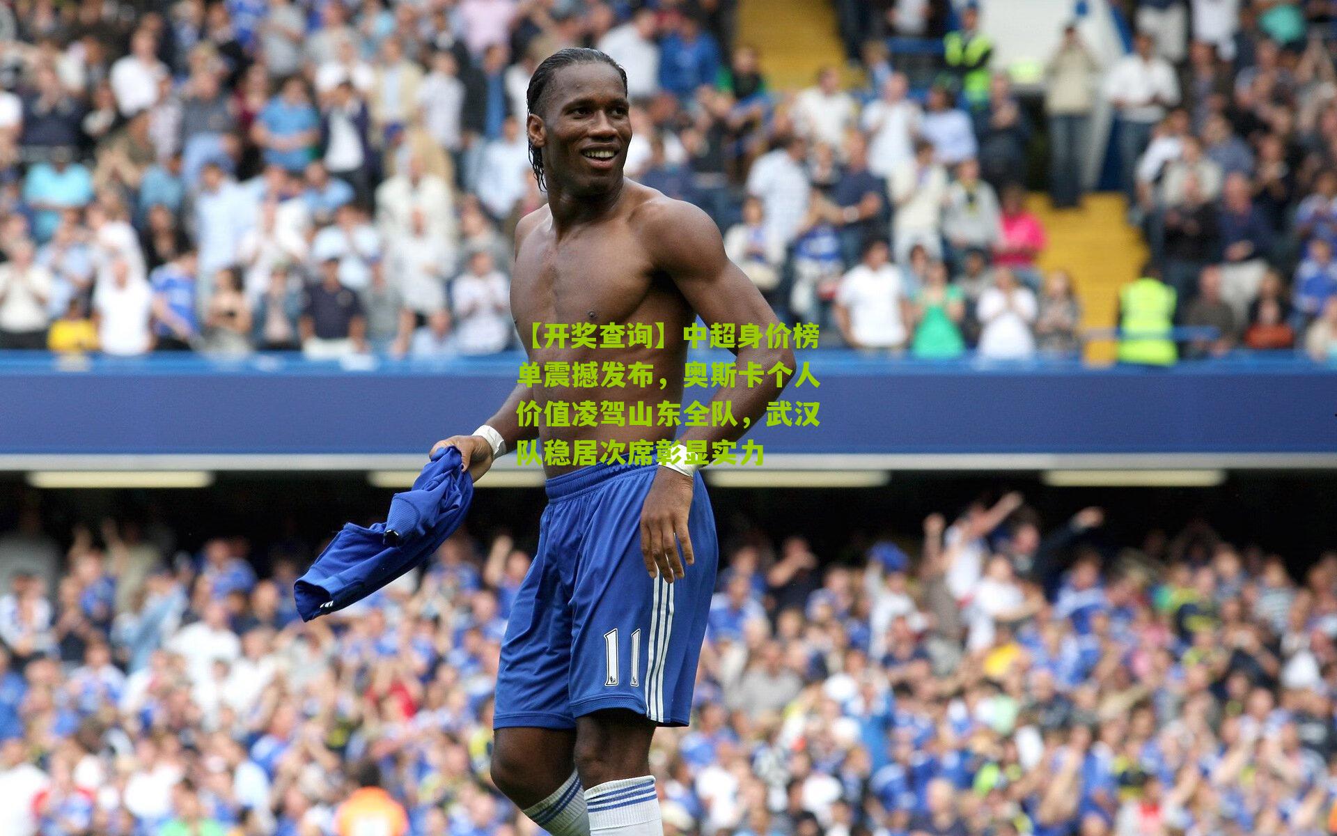 【开奖查询】中超身价榜单震撼发布，奥斯卡个人价值凌驾山东全队，武汉队稳居次席彰显实力