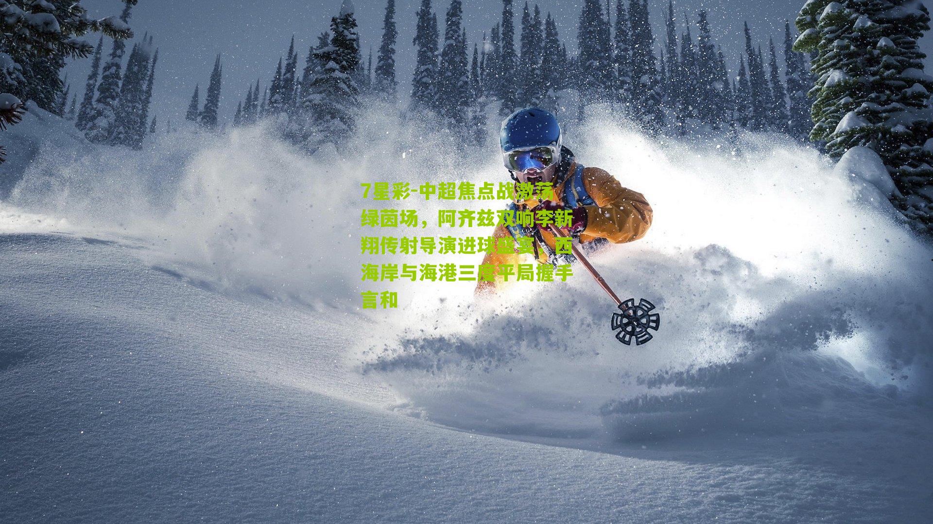 中超焦点战激荡绿茵场，阿齐兹双响李新翔传射导演进球盛宴，西海岸与海港三度平局握手言和