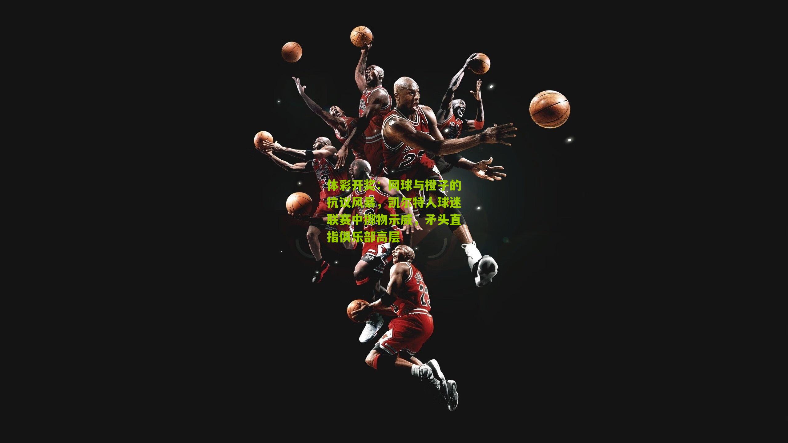 网球与橙子的抗议风暴，凯尔特人球迷联赛中掷物示威，矛头直指俱乐部高层